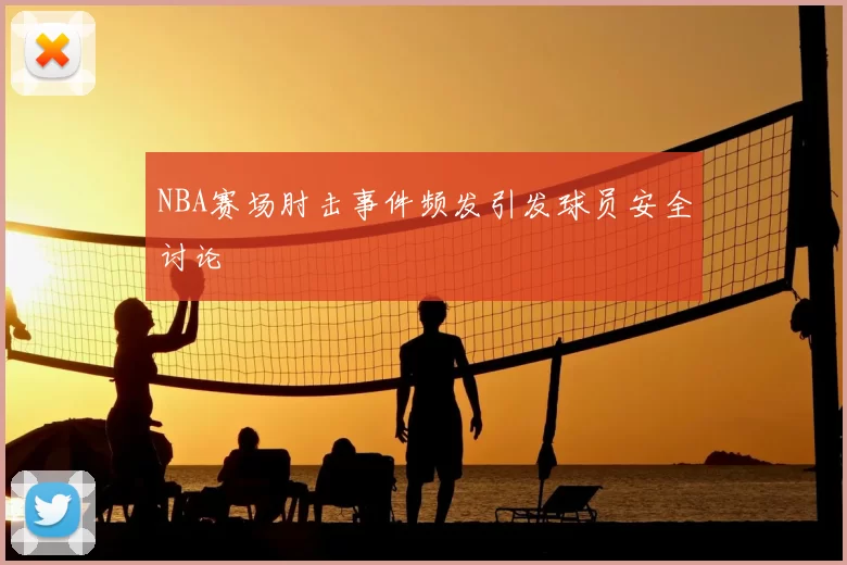 NBA赛场肘击事件频发引发球员安全讨论