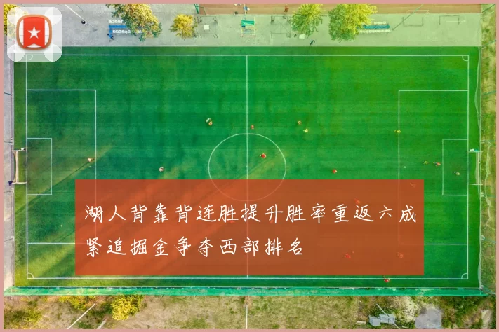 湖人背靠背连胜提升胜率重返六成紧追掘金争夺西部排名