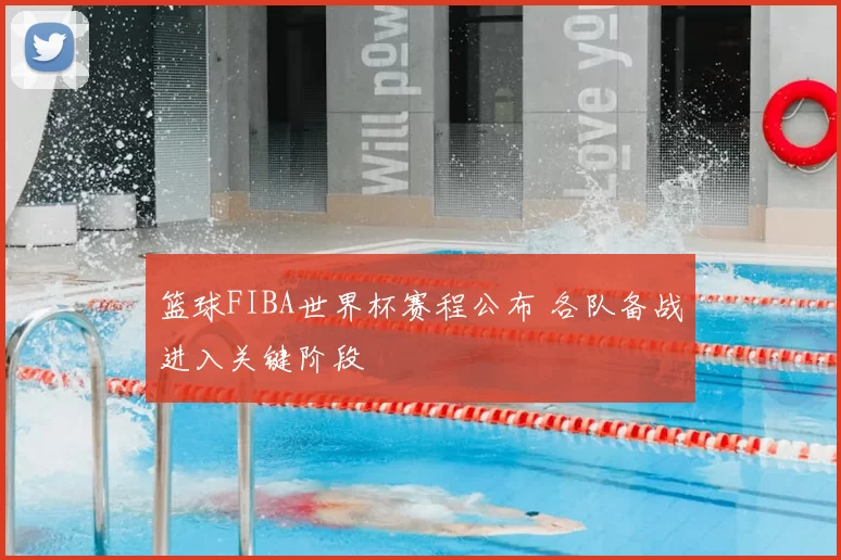 篮球FIBA世界杯赛程公布 各队备战进入关键阶段