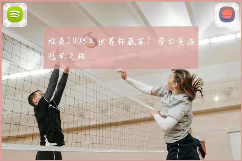 谁是2008年世界杯赢家?带你重温冠军之路