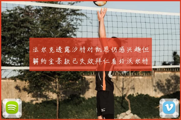 法尔克透露沙特对凯恩仍感兴趣但解约金条款已失效拜仁看好沃尔特马德