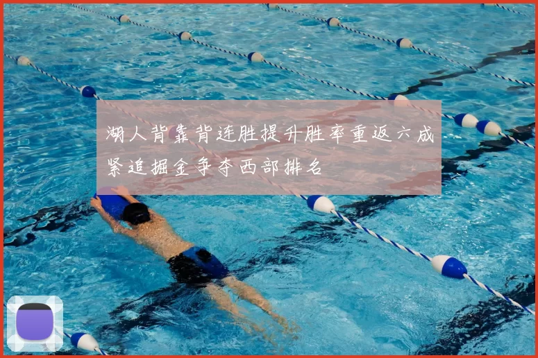 湖人背靠背连胜提升胜率重返六成紧追掘金争夺西部排名