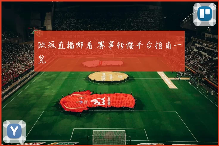 欧冠直播哪看 赛事转播平台指南一览