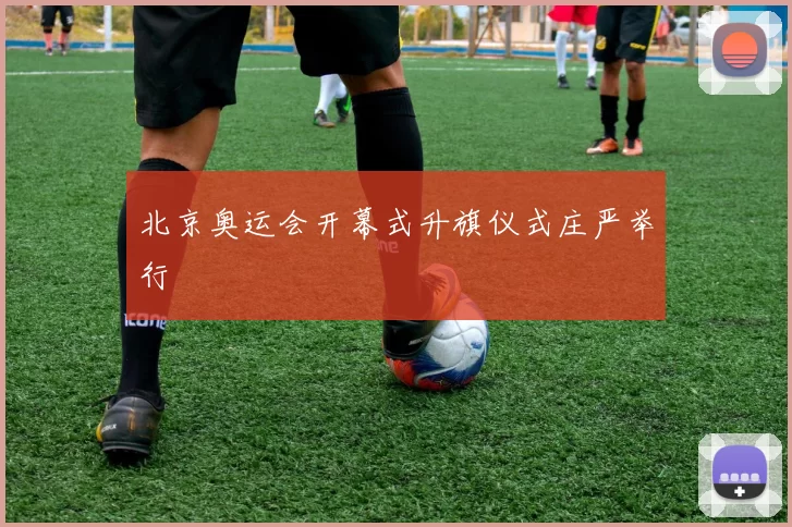 北京奥运会开幕式升旗仪式庄严举行