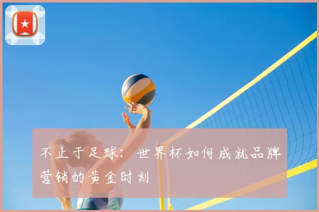 不止于足球:世界杯如何成就品牌营销的黄金时刻