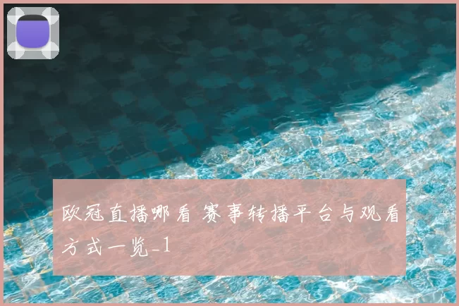欧冠直播哪看 赛事转播平台与观看方式一览_1