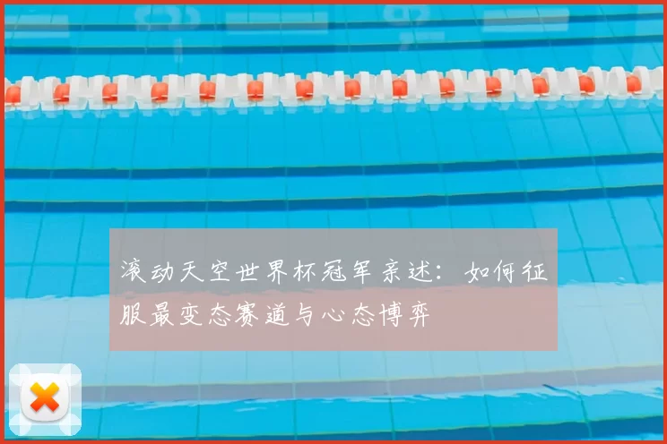 滚动天空世界杯冠军亲述:如何征服最变态赛道与心态博弈