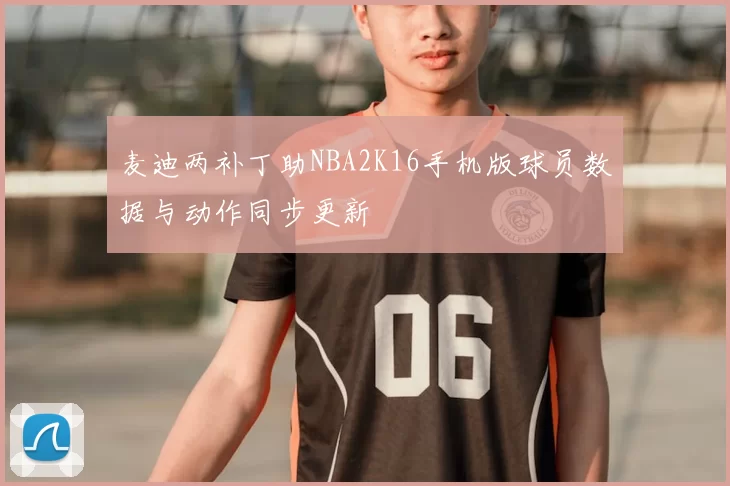 麦迪两补丁助NBA2K16手机版球员数据与动作同步更新