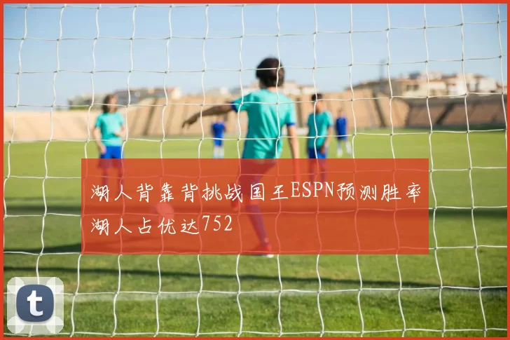 湖人背靠背挑战国王ESPN预测胜率湖人占优达752