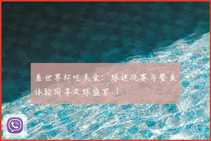 看世界杯吃美食:球迷观赛与餐桌体验同享足球盛宴_1