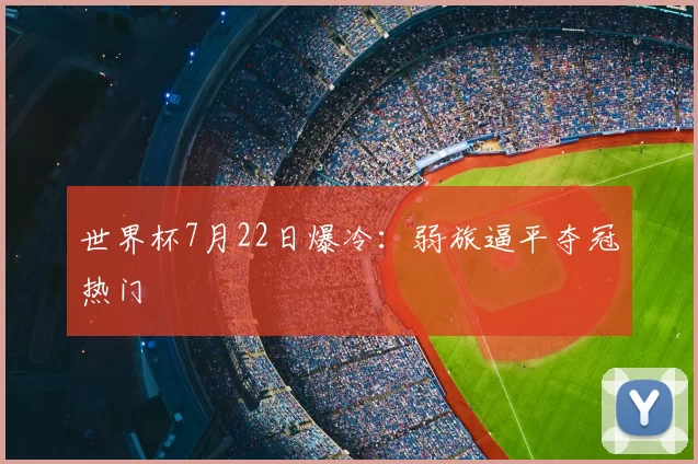 世界杯7月22日爆冷:弱旅逼平夺冠热门