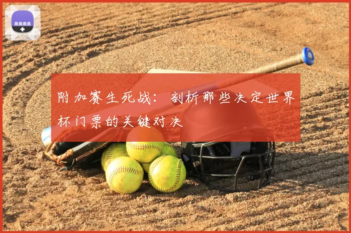 附加赛生死战:剖析那些决定世界杯门票的关键对决