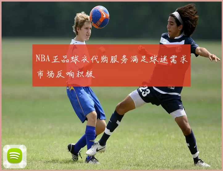 NBA正品球衣代购服务满足球迷需求市场反响积极