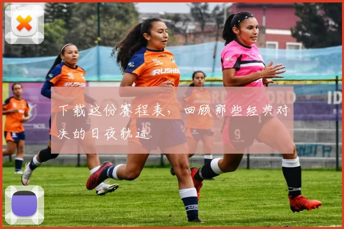 下载这份赛程表,回顾那些经典对决的日夜轨迹