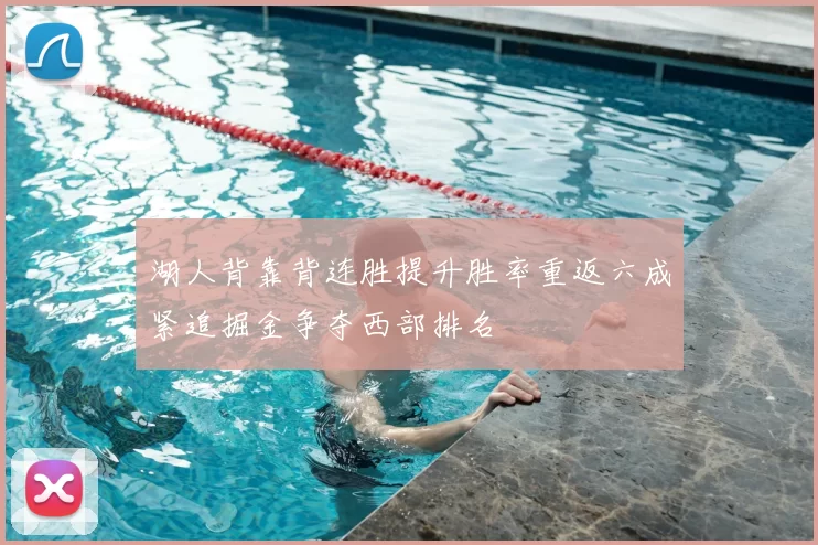 湖人背靠背连胜提升胜率重返六成紧追掘金争夺西部排名