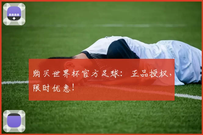 购买世界杯官方足球:正品授权,限时优惠!