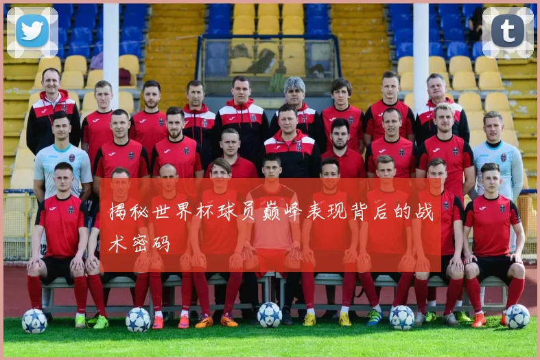 揭秘世界杯球员巅峰表现背后的战术密码
