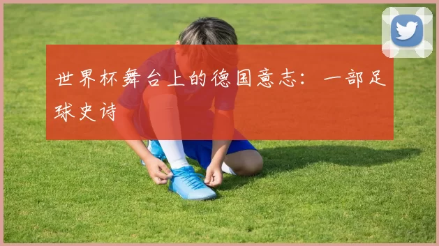 世界杯舞台上的德国意志：一部足球史诗