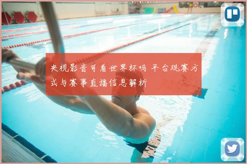 央视影音可看世界杯吗 平台观赛方式与赛事直播信息解析