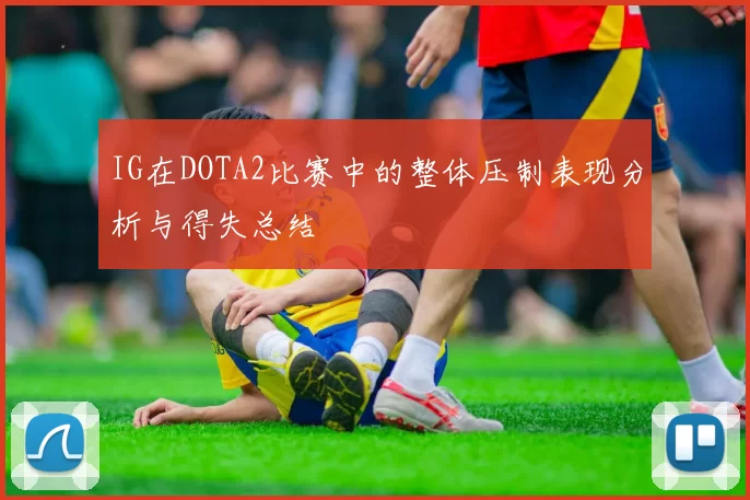 IG在DOTA2比赛中的整体压制表现分析与得失总结