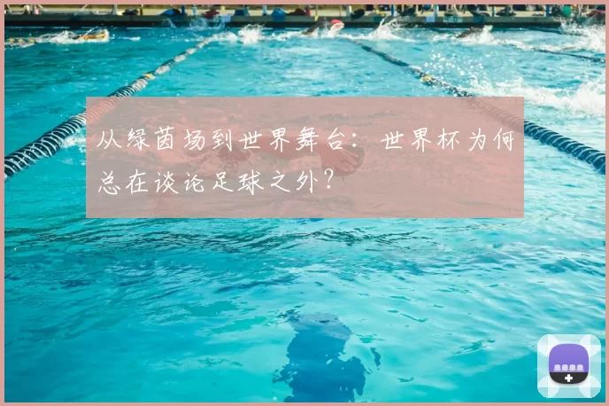 从绿茵场到世界舞台:世界杯为何总在谈论足球之外?