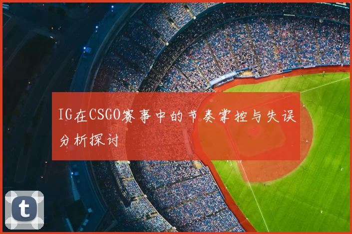 IG在CSGO赛事中的节奏掌控与失误分析探讨