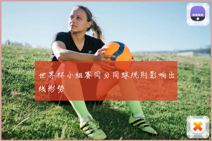 世界杯小组赛同分同球规则影响出线形势