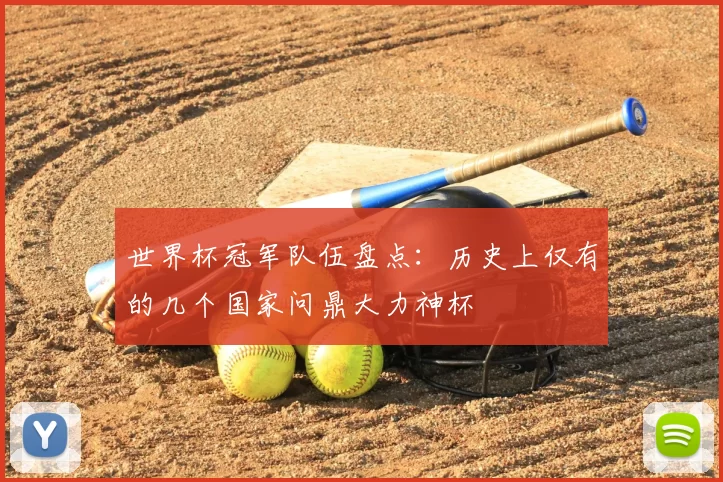 世界杯冠军队伍盘点:历史上仅有的几个国家问鼎大力神杯