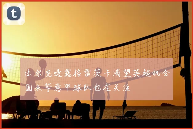 法尔克透露格雷茨卡渴望英超机会国米等意甲球队也在关注