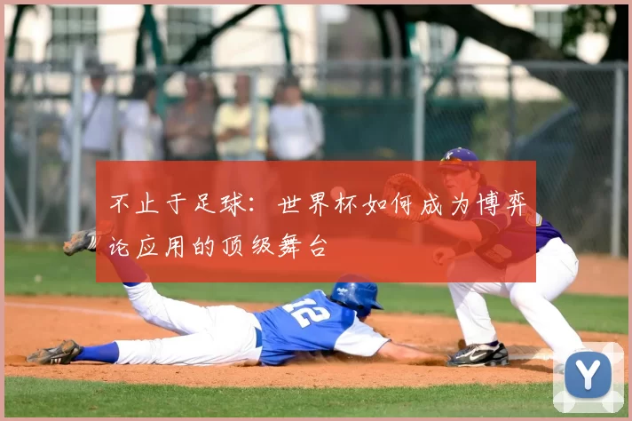 不止于足球:世界杯如何成为博弈论应用的顶级舞台