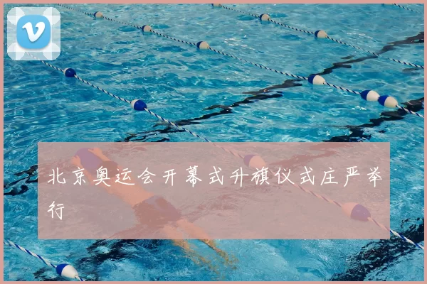 北京奥运会开幕式升旗仪式庄严举行