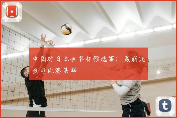 中国对日本世界杯预选赛:最新比分与比赛集锦