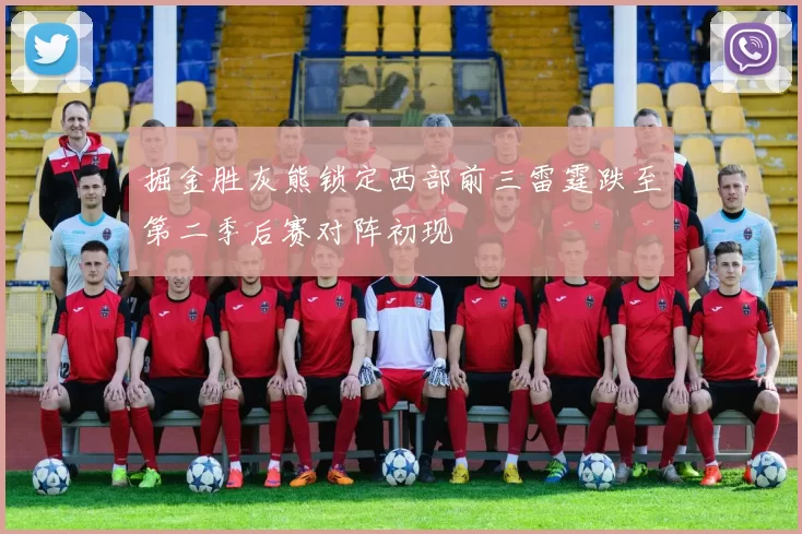 掘金胜灰熊锁定西部前三雷霆跌至第二季后赛对阵初现