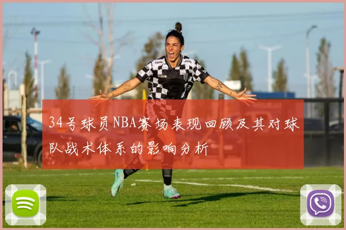 34号球员NBA赛场表现回顾及其对球队战术体系的影响分析