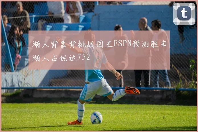 湖人背靠背挑战国王ESPN预测胜率湖人占优达752