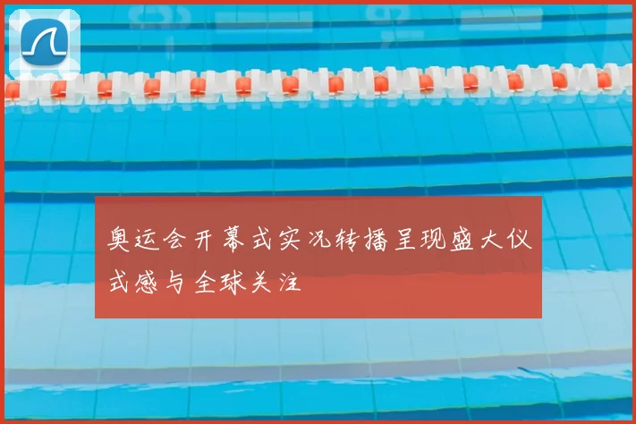 奥运会开幕式实况转播呈现盛大仪式感与全球关注