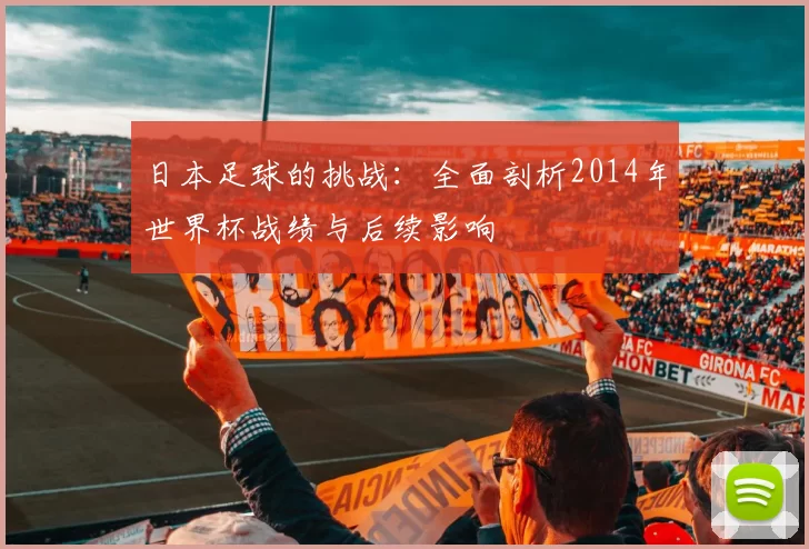 日本足球的挑战:全面剖析2014年世界杯战绩与后续影响