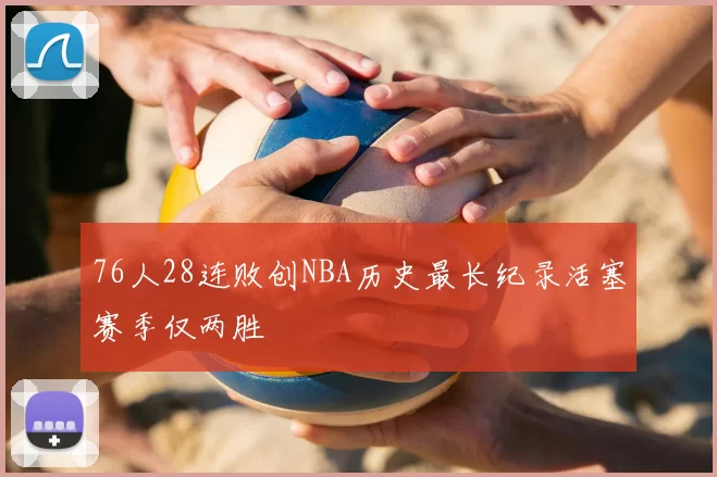 76人28连败创NBA历史最长纪录活塞赛季仅两胜