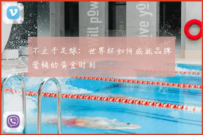 不止于足球:世界杯如何成就品牌营销的黄金时刻
