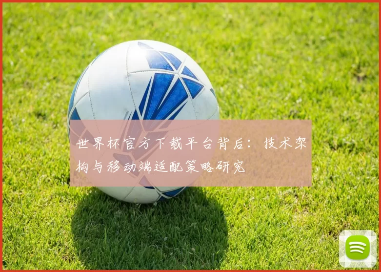 世界杯官方下载平台背后:技术架构与移动端适配策略研究