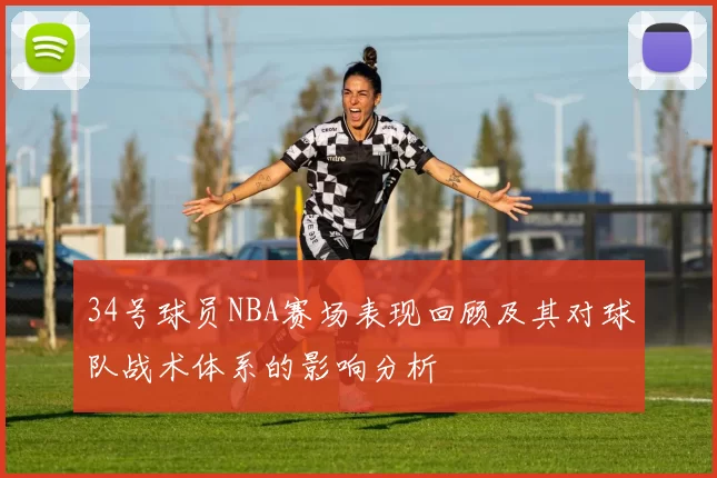 34号球员NBA赛场表现回顾及其对球队战术体系的影响分析