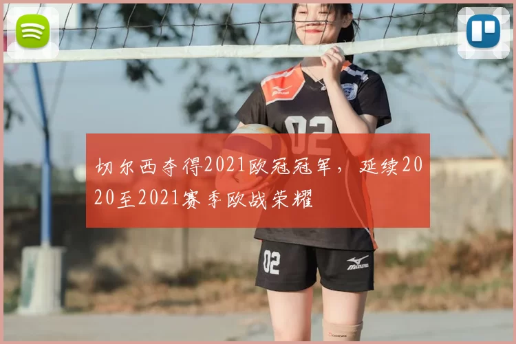 切尔西夺得2021欧冠冠军,延续2020至2021赛季欧战荣耀
