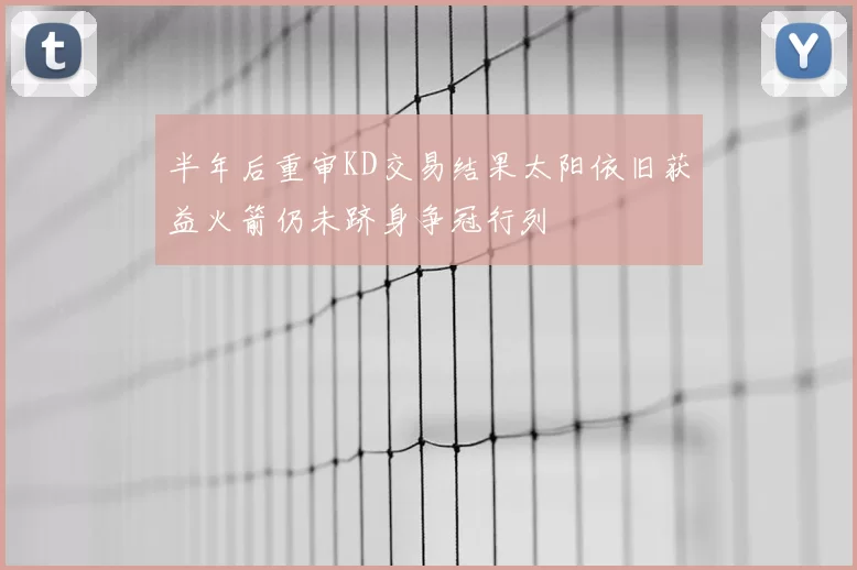 半年后重审KD交易结果太阳依旧获益火箭仍未跻身争冠行列