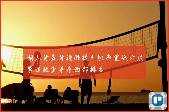 湖人背靠背连胜提升胜率重返六成紧追掘金争夺西部排名