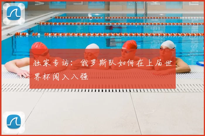独家专访:俄罗斯队如何在上届世界杯闯入八强