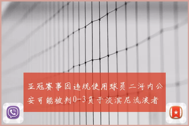 亚冠赛事因违规使用球员二河内公安可能被判0-3负于淡滨尼流浪者