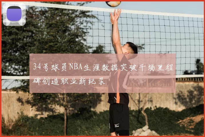 34号球员NBA生涯数据突破千场里程碑创造职业新纪录
