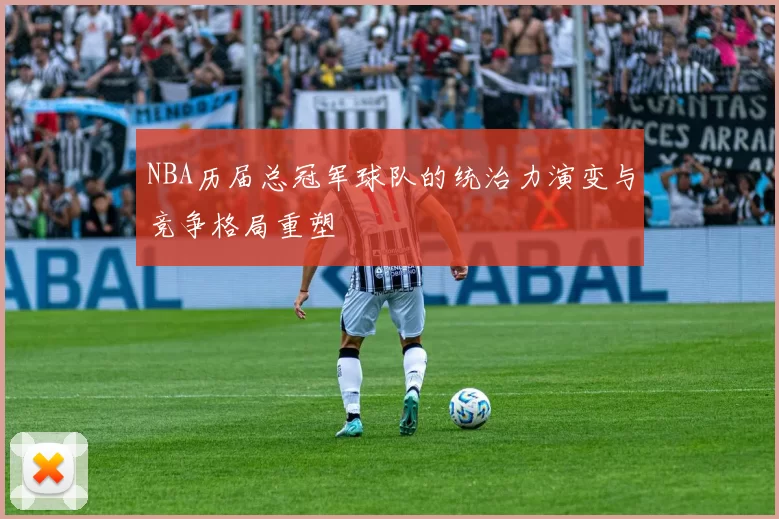 NBA历届总冠军球队的统治力演变与竞争格局重塑