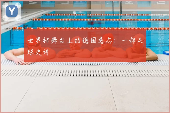 世界杯舞台上的德国意志:一部足球史诗