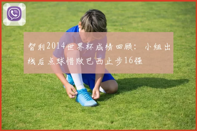 智利2014世界杯成绩回顾:小组出线后点球惜败巴西止步16强